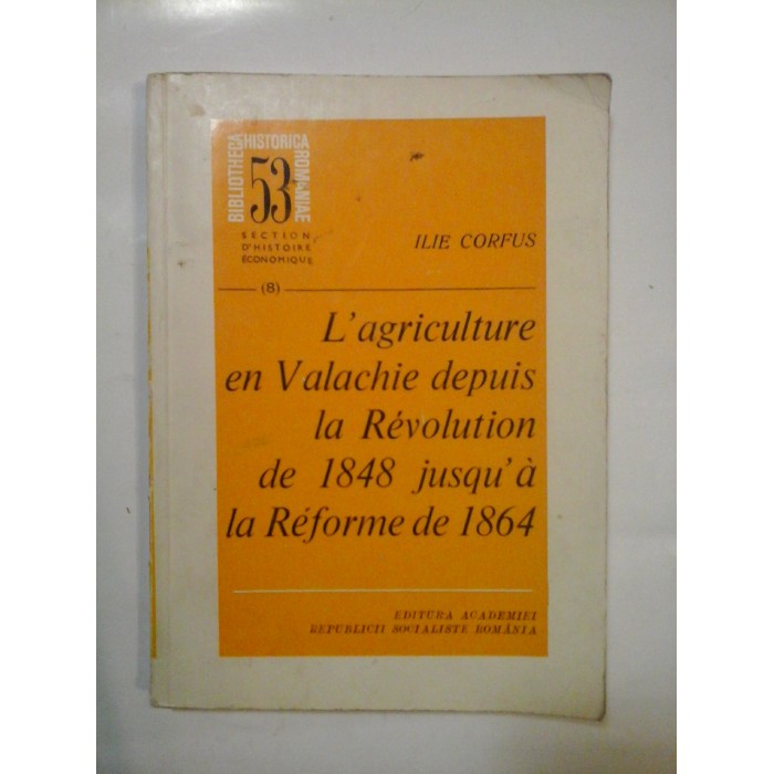 L'AGRICULTURE EN VALACHIE DEPUIS LA REVOLUTION DE 1848 JUSQU'A LA REFORME DE 1864 - ILIE CORFUS